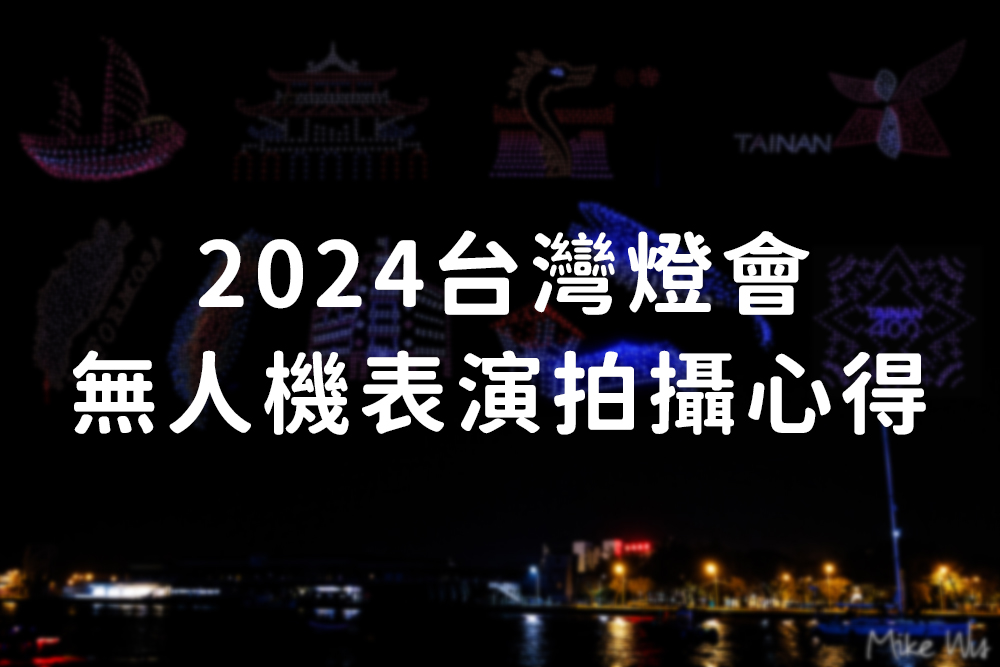 【遊記】2024台灣燈會安平燈區-空中展演第一部曲｜無人機表演拍攝紀錄 @麥克Wu的生活攝影札記